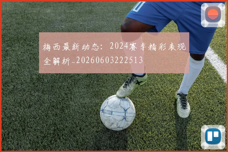 梅西最新动态:2024赛季精彩表现全解析_20260603222513