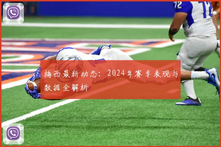 梅西最新动态：2024年赛季表现与数据全解析